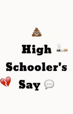 Shit High Schooler's Say by Em_Yoda03