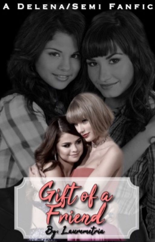 Gift Of A Friend [Demi Lovato and Selena Gomez - Delena/Semi fanfic] by Lauremetria