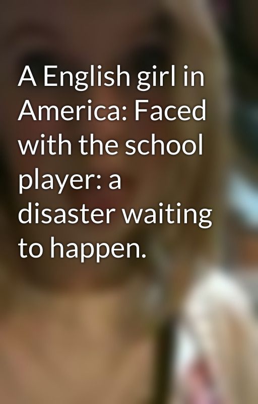 A English girl in America: Faced with the school player: a disaster waiting to happen. by Passion4reading