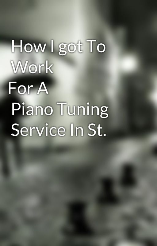 How I got To Work 
 For A Piano Tuning Service In St. George. by dannie2burt