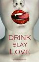 Drink, Slay, Love by annikawardd