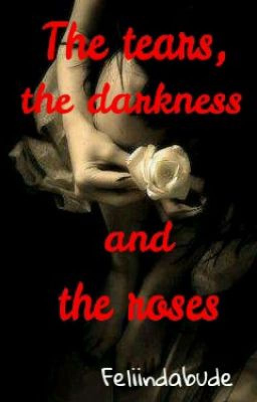 The tears, the darkness and the roses by feliindabude