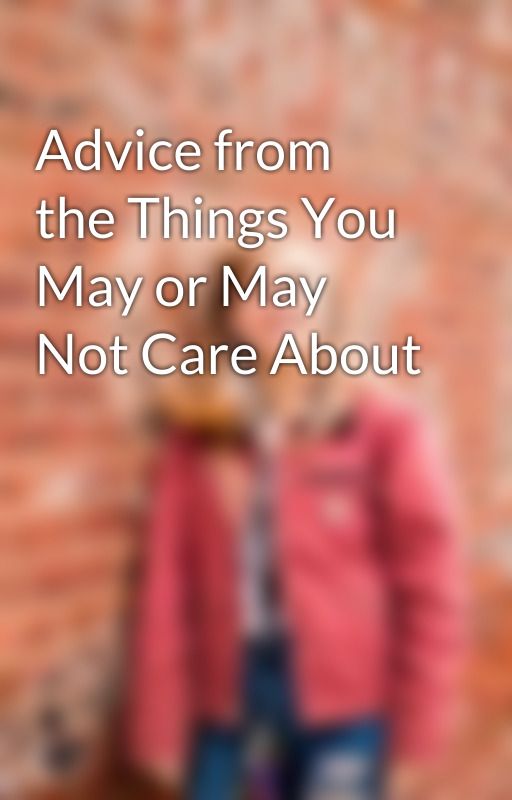 Advice from the Things You May or May Not Care About by AnOidhreachtBrenna