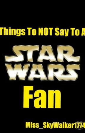 Things To NOT Say To A Star Wars Fan by hannahh_rose19