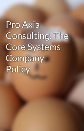 Pro Axia Consulting: The Core Systems Company Policy by richladl0vie