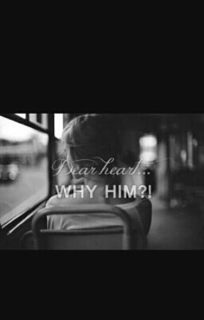 Dear Heart Why Him?! by anavaleriavega