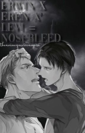 Erwin X Eren X Levi = Nosebleed! by TheAnimeQueenVampire