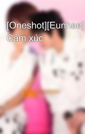 [Oneshot][Eunhae] Cảm xúc by Jcelfish