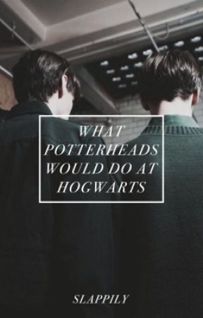 what potterheads would do at hogwarts by slappily