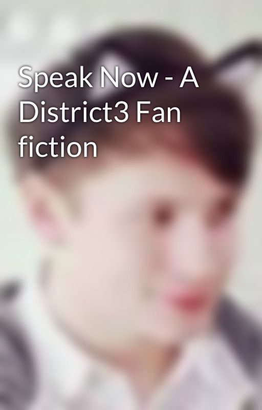 Speak Now - A District3 Fan fiction by 3eekyxx