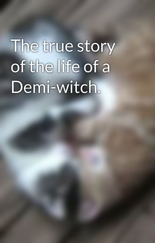 The true story of the life of a Demi-witch. by AmandaDolson