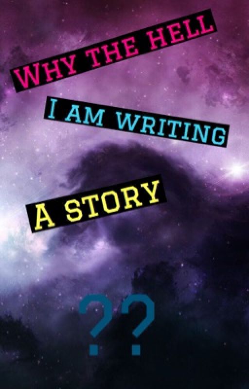 Why the hell I am writing a story !! by TanmeetKaur2000