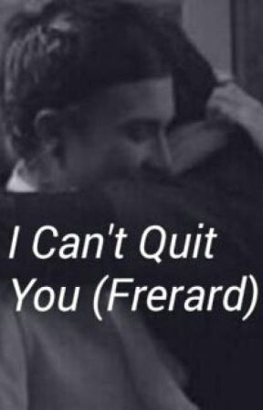 I Can't Quit You (Frerard) by HouseOfFrerard69