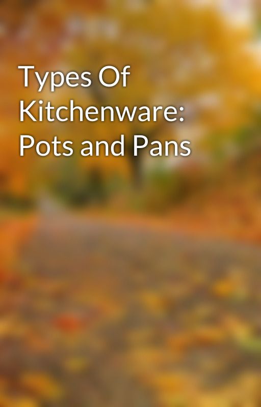 Types Of Kitchenware: Pots and Pans by kristih7320