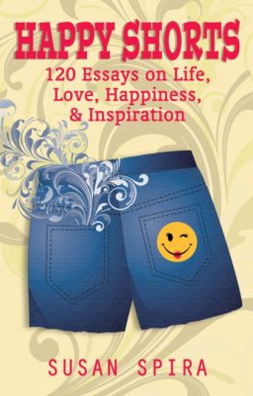 Happy Shorts: 120 Essays on Life, Love, Happiness, and Inspiration by susanspira