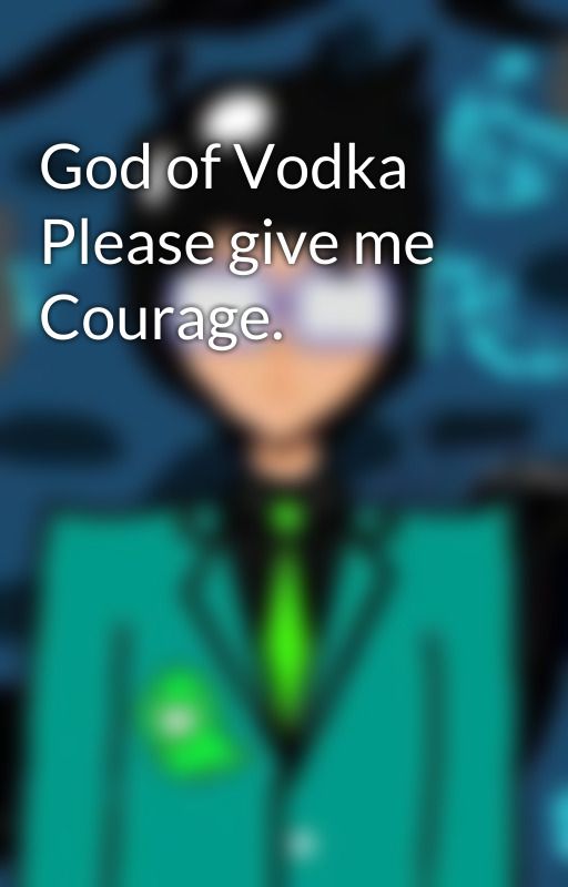 God of Vodka Please give me Courage. by chibikatniss627