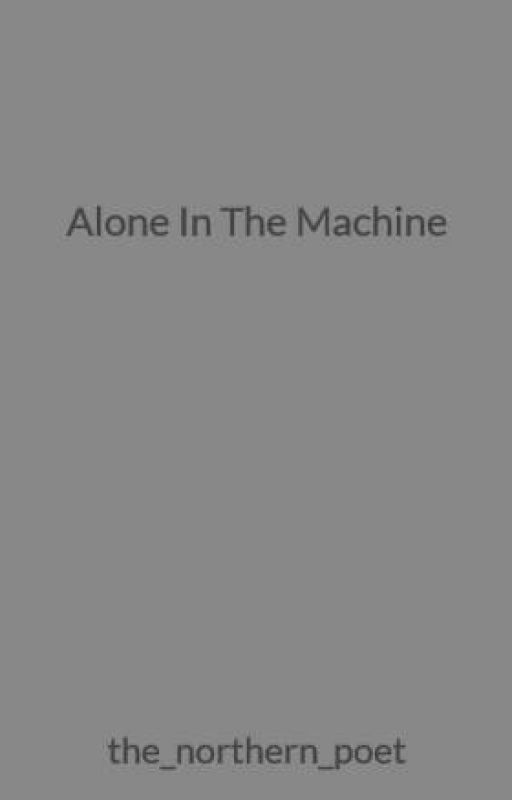 Alone In The Machine by the_northern_poet