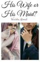 His Wife Or His Maid???#Wattys2016 by warishaahmed