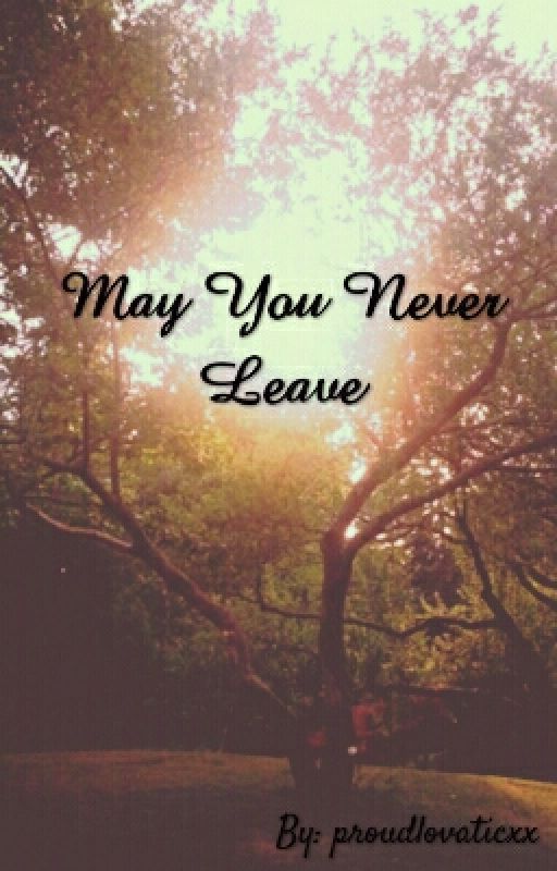 May You Never Leave by proudlovaticxx