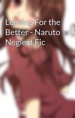 Leaving For the Better - Naruto Neglect Fic cover