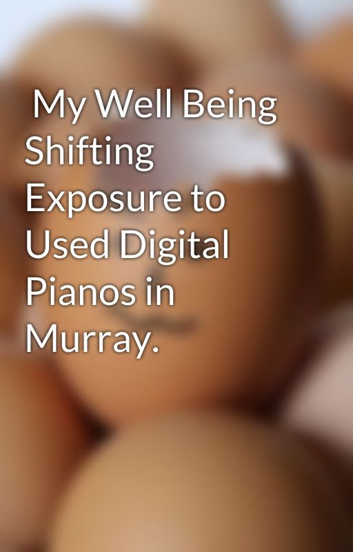  My Well Being 
 Shifting Exposure to Used Digital Pianos in 
 Murray. by boat5suit