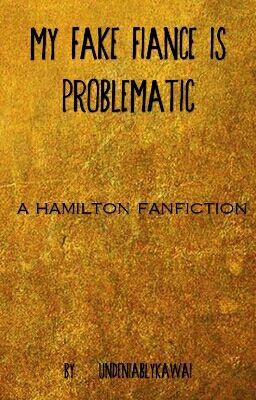 My Fake Fiancé is Problematic - A Hamilton Fanfiction cover