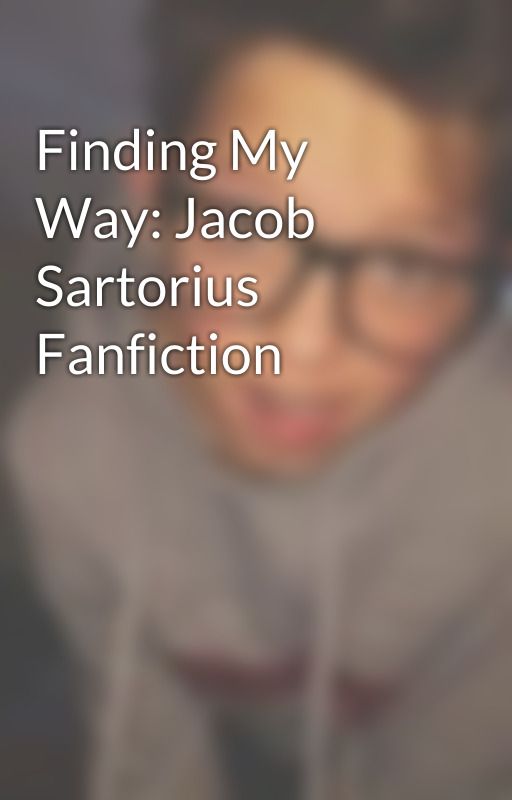 Finding My Way: Jacob Sartorius Fanfiction  by jacob-is-my-life