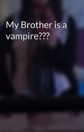 My Brother is a vampire??? by MrsCarlisleCullen17