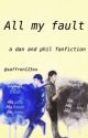 All My Fault (a Dan and Phil fan fiction) by Saffron123xx