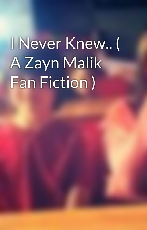 I Never Knew.. ( A Zayn Malik Fan Fiction ) by cosettaloveswaffles