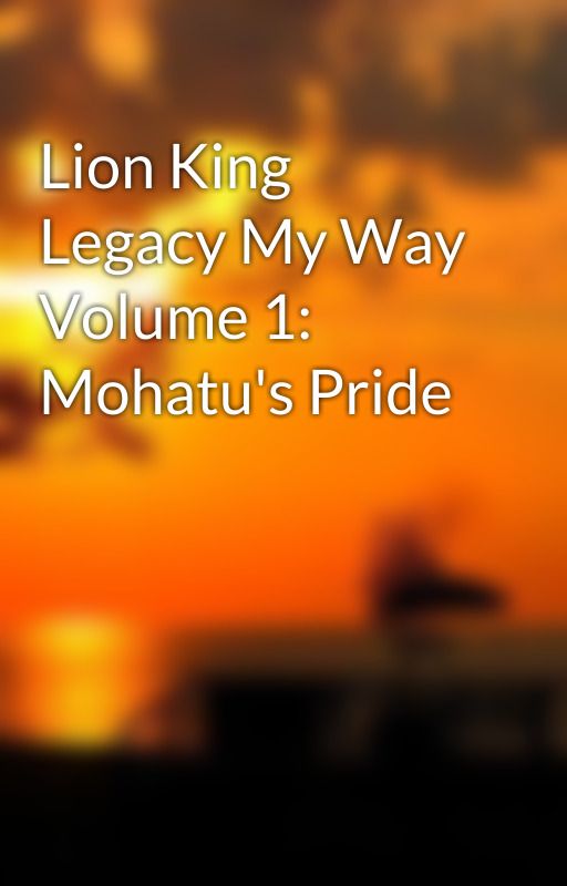 Lion King Legacy My Way Volume 1: Mohatu's Pride by AntiCosmo34