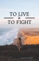 To Live Is To Fight (#2) by justanothergirl1314