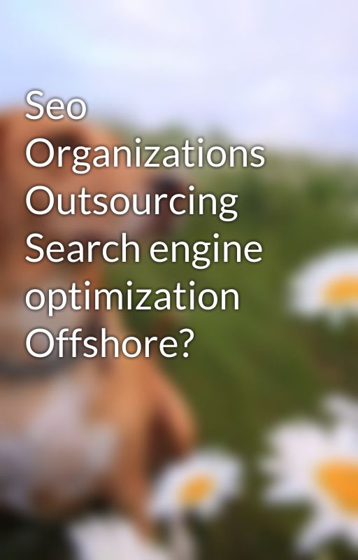 Seo Organizations Outsourcing Search engine optimization Offshore? by forklyle1