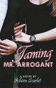 Taming Mr. Arrogant by AshiraScarlet716