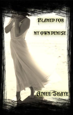 Blamed For My Own Demise (IN EDITING) by AimeeShaye