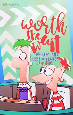 Worth The Wait (Phineas and Ferb X Reader) cover