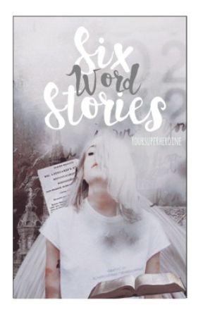 Six Word Stories  by yoursuperheroine