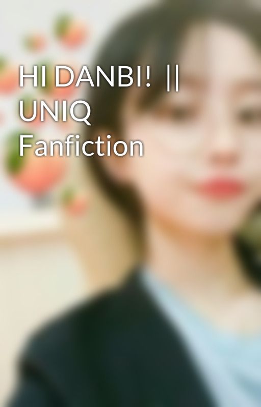 HI DANBI!  || UNIQ Fanfiction by julescuison