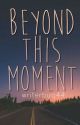 Beyond This Moment by writerbug44