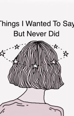 Things i wanted to say but never did  by nikijana