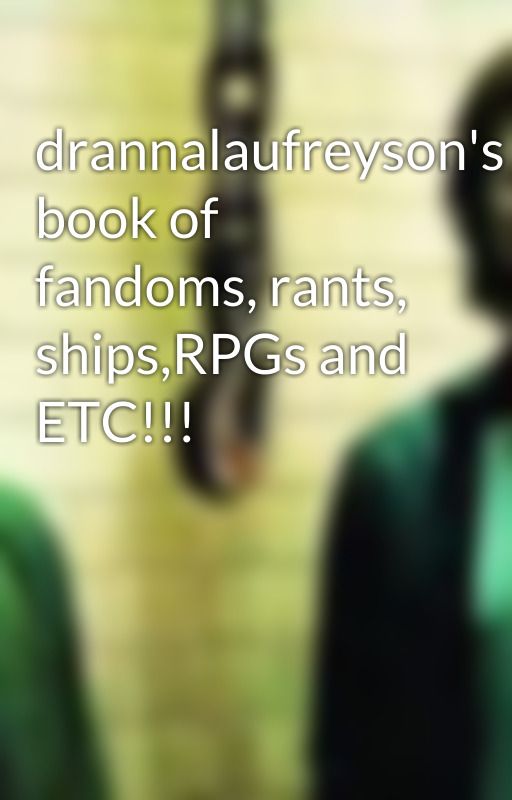 drannalaufreyson's book of fandoms, rants, ships,RPGs and ETC!!! by drannalaufreyson