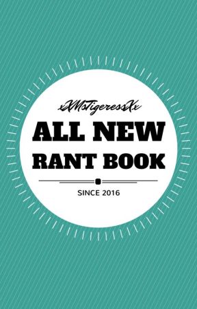 The Rant Book (Since 2016) by xXMsTigeressXx