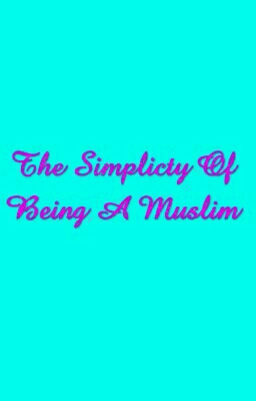 The Simplicity Of Being A Muslim by queen_muslimah