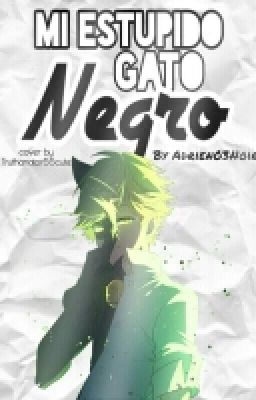 Mi Estúpido Gato Negro [Chat Noir/Adrien Y Tu] #ChangerMLBFandom cover