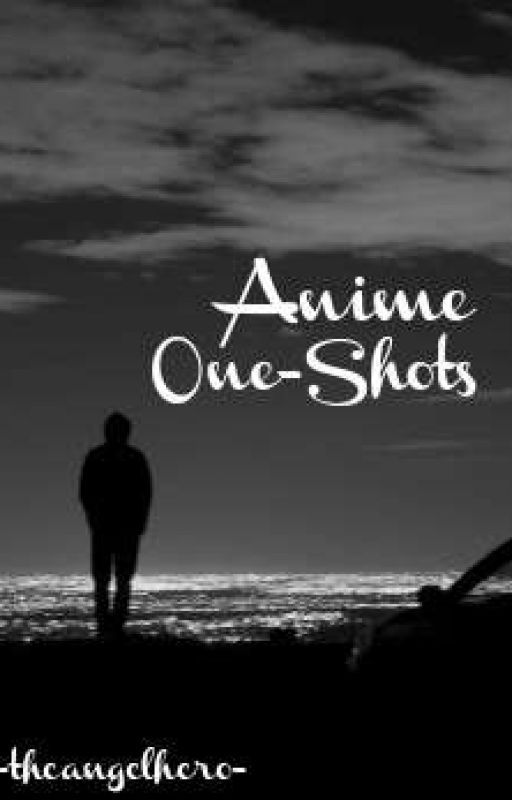 Anime One-Shots [DISCONTINUED]  by -theangelhero-