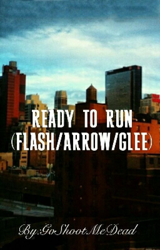 Ready To Run (FLASH/ARROW/GLEE) by GoShootMeDead