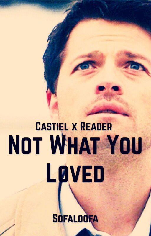 Castiel x Reader: Not What You Loved (DISCONTINUED) by Sofaloofa