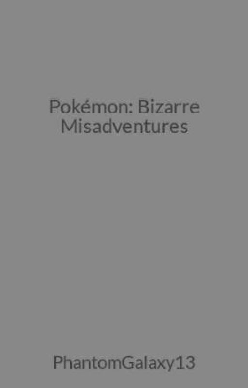 Pokémon: Bizarre Misadventures by PhantomGalaxy13