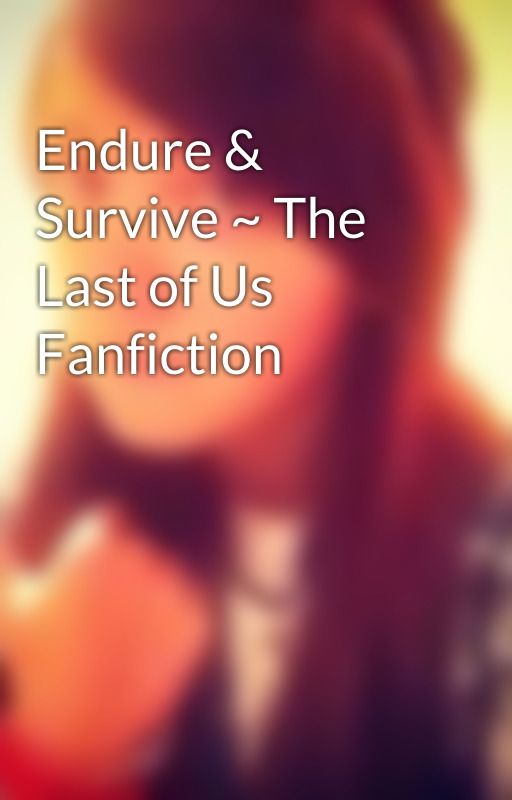 Endure & Survive ~ The Last of Us Fanfiction by edgeofinfinity