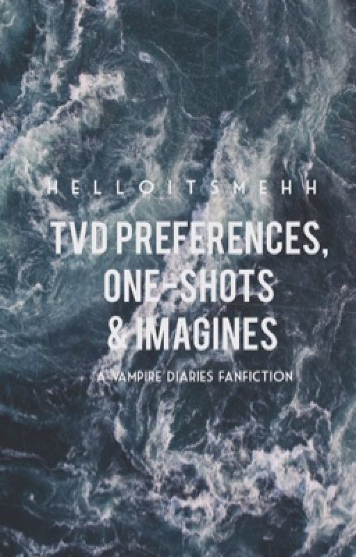 TVD preferences, one shots, & imagines // helloitsmehh ↠ by helloitsmehh